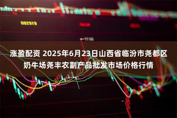 涨盈配资 2025年6月23日山西省临汾市尧都区奶牛场尧丰农副产品批发市场价格行情