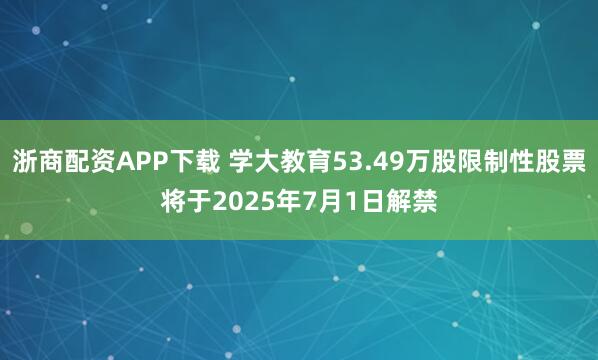 浙商配资APP下载 学大教育53.49万股限制性股票将于2025年7月1日解禁
