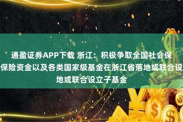 通盈证券APP下载 浙江：积极争取全国社会保障基金、保险资金以及各类国家级基金在浙江省落地或联合设立子基金