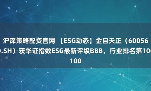 沪深策略配资官网 【ESG动态】金自天正（600560.SH）获华证指数ESG最新评级BBB，行业排名第100
