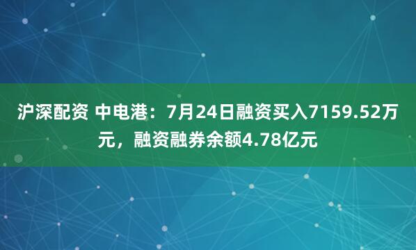 沪深配资 中电港:7月24日融资买入7159.52万元,融资融券余额4.78亿元