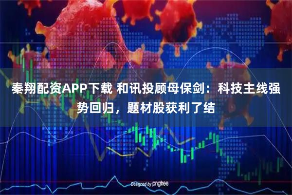 秦翔配资APP下载 和讯投顾母保剑:科技主线强势回归,题材股获利了结