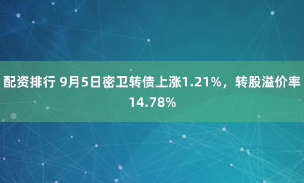 配资排行 9月5日密卫转债上涨1.21%,转股溢价率14.78%