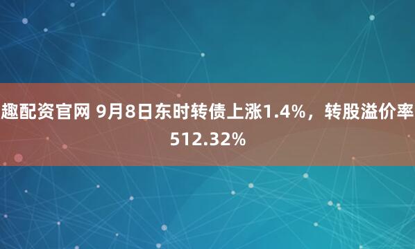 趣配资官网 9月8日东时转债上涨1.4%,转股溢价率512.32%