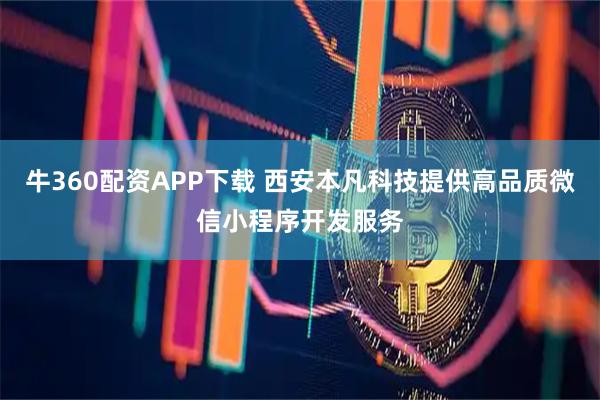 牛360配资APP下载 西安本凡科技提供高品质微信小程序开发服务