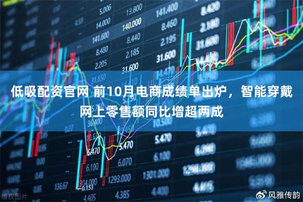 低吸配资官网 前10月电商成绩单出炉，智能穿戴网上零售额同比增超两成