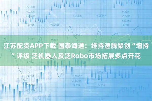 江苏配资APP下载 国泰海通：维持速腾聚创“增持”评级 泛机器人及泛Robo市场拓展多点开花