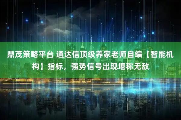 鼎茂策略平台 通达信顶级养家老师自编【智能机构】指标，强势信号出现堪称无敌
