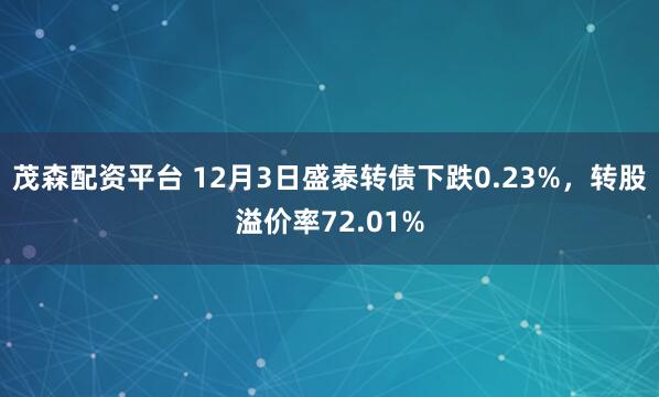 茂森配资平台 12月3日盛泰转债下跌0.23%,转股溢价率72.01%