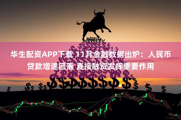 华生配资APP下载 11月金融数据出炉：人民币贷款增速回落 直接融资发挥重要作用