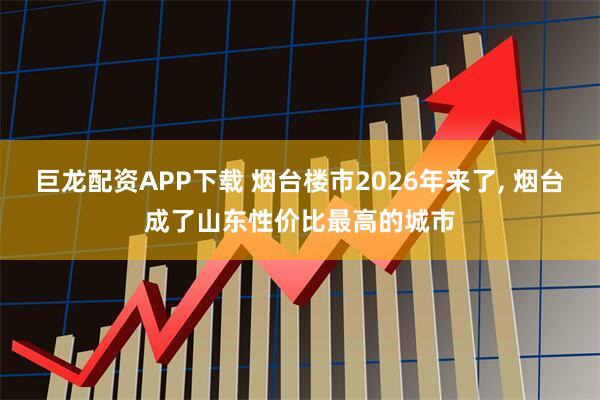 巨龙配资APP下载 烟台楼市2026年来了, 烟台成了山东性价比最高的城市