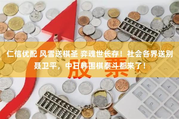仁信优配 风雪送棋圣 弈魂世长存！社会各界送别聂卫平，中日韩围棋泰斗都来了！